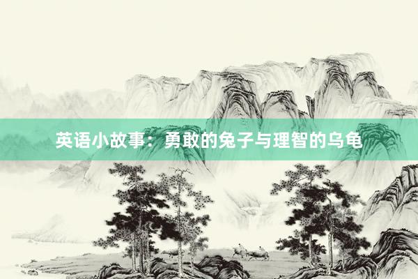 英语小故事:勇敢的兔子与理智的乌龟
