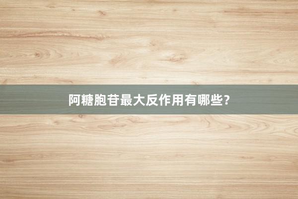 阿糖胞苷最大反作用有哪些？